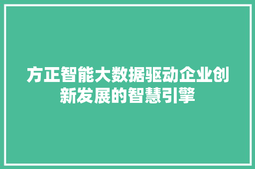 方正智能大数据驱动企业创新发展的智慧引擎  第1张