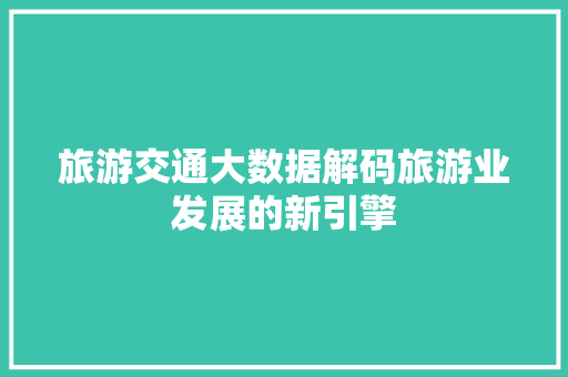 旅游交通大数据解码旅游业发展的新引擎  第1张