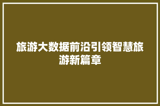 旅游大数据前沿引领智慧旅游新篇章