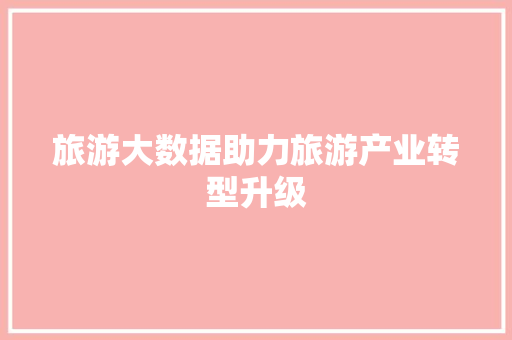 旅游大数据助力旅游产业转型升级  第1张