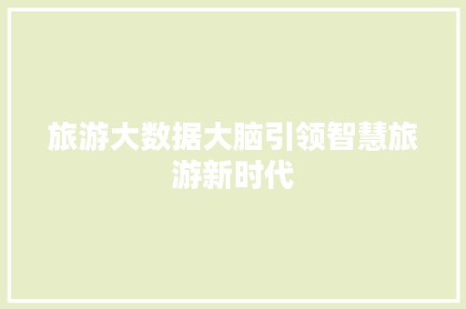 旅游大数据大脑引领智慧旅游新时代  第1张