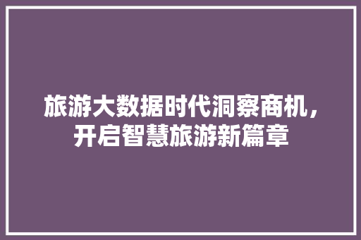 旅游大数据时代洞察商机，开启智慧旅游新篇章  第1张