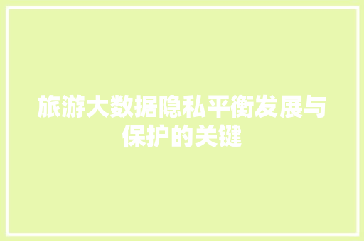 旅游大数据隐私平衡发展与保护的关键  第1张