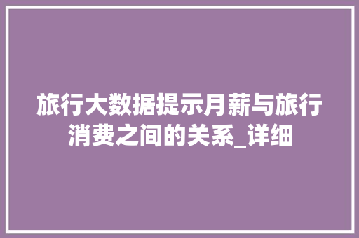 旅行大数据提示月薪与旅行消费之间的关系_详细