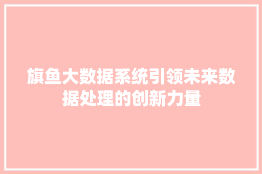 旗鱼大数据系统引领未来数据处理的创新力量  第1张