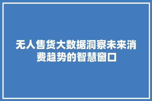 无人售货大数据洞察未来消费趋势的智慧窗口