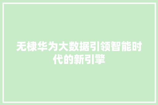 无棣华为大数据引领智能时代的新引擎  第1张