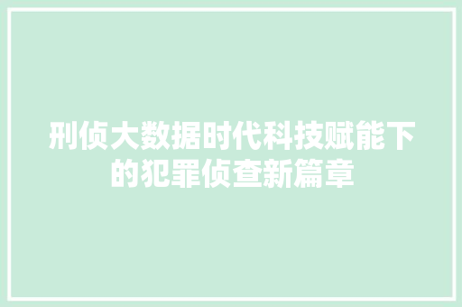 刑侦大数据时代科技赋能下的犯罪侦查新篇章