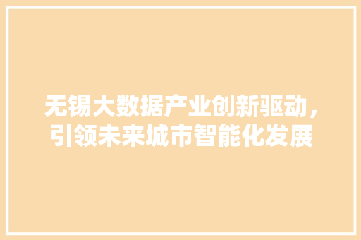 无锡大数据产业创新驱动，引领未来城市智能化发展  第1张