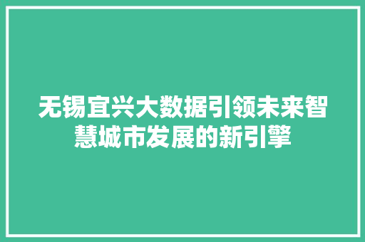 无锡宜兴大数据引领未来智慧城市发展的新引擎  第1张