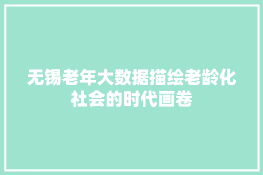 无锡老年大数据描绘老龄化社会的时代画卷