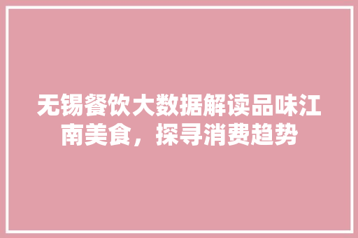 无锡餐饮大数据解读品味江南美食，探寻消费趋势