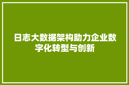 日志大数据架构助力企业数字化转型与创新