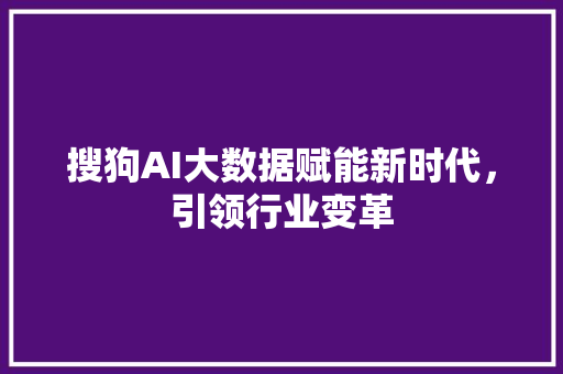 搜狗AI大数据赋能新时代，引领行业变革