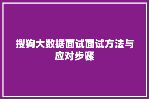 搜狗大数据面试面试方法与应对步骤  第1张