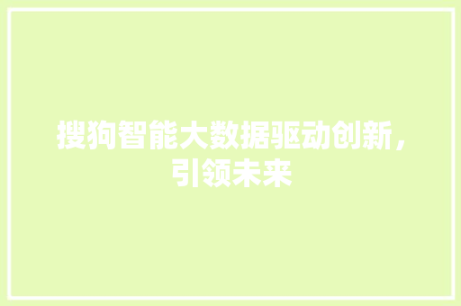 搜狗智能大数据驱动创新，引领未来  第1张