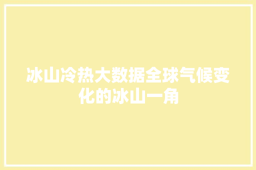 冰山冷热大数据全球气候变化的冰山一角  第1张