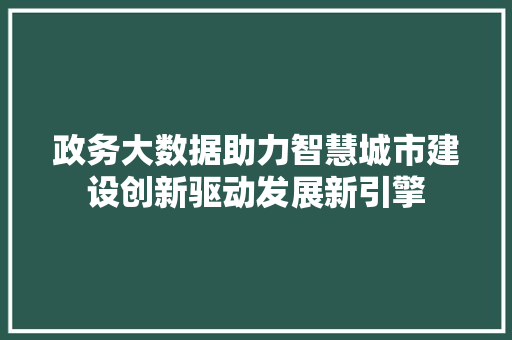 政务大数据助力智慧城市建设创新驱动发展新引擎  第1张