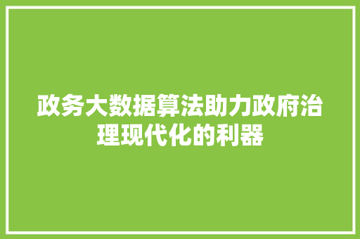 政务大数据算法助力政府治理现代化的利器  第1张