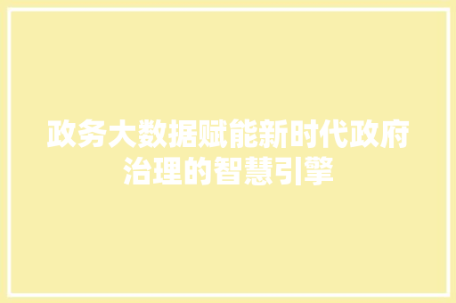 政务大数据赋能新时代政府治理的智慧引擎  第1张