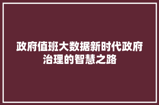 政府值班大数据新时代政府治理的智慧之路  第1张