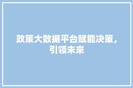 政策大数据平台赋能决策，引领未来  第1张