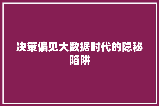 决策偏见大数据时代的隐秘陷阱