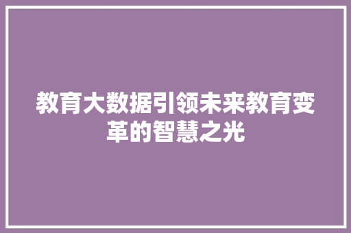 教育大数据引领未来教育变革的智慧之光  第1张