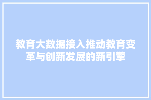 教育大数据接入推动教育变革与创新发展的新引擎  第1张