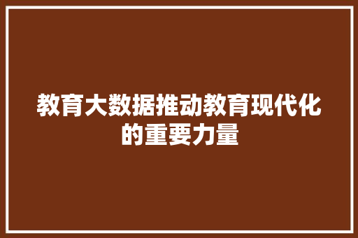 教育大数据推动教育现代化的重要力量