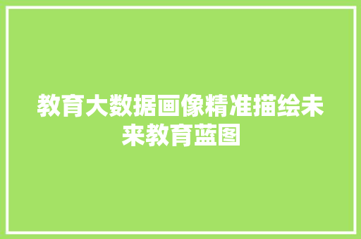 教育大数据画像精准描绘未来教育蓝图