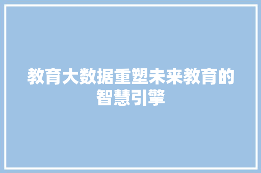 教育大数据重塑未来教育的智慧引擎  第1张