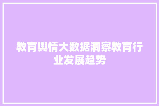 教育舆情大数据洞察教育行业发展趋势  第1张