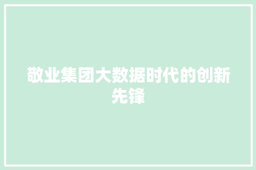敬业集团大数据时代的创新先锋  第1张