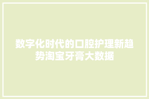 数字化时代的口腔护理新趋势淘宝牙膏大数据  第1张