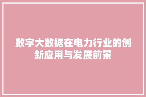 数字大数据在电力行业的创新应用与发展前景  第1张