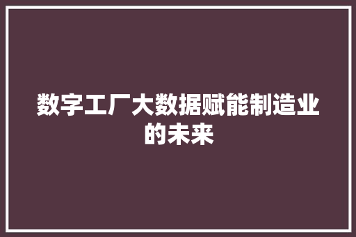 数字工厂大数据赋能制造业的未来