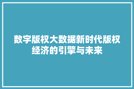 数字版权大数据新时代版权经济的引擎与未来
