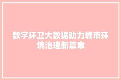数字环卫大数据助力城市环境治理新篇章