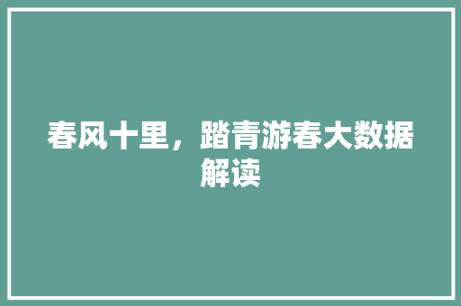 春风十里，踏青游春大数据解读