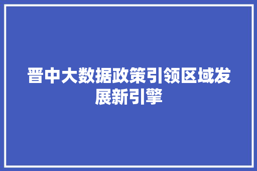 晋中大数据政策引领区域发展新引擎