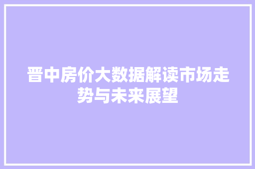 晋中房价大数据解读市场走势与未来展望