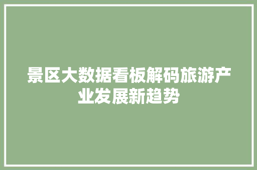景区大数据看板解码旅游产业发展新趋势
