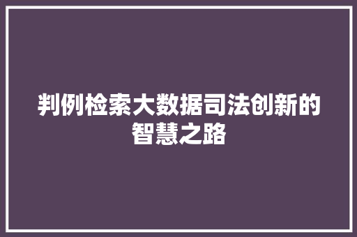 判例检索大数据司法创新的智慧之路