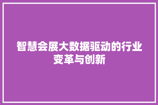 智慧会展大数据驱动的行业变革与创新  第1张