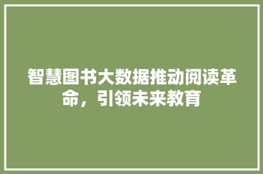 智慧图书大数据推动阅读革命，引领未来教育
