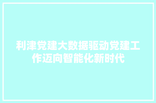 利津党建大数据驱动党建工作迈向智能化新时代