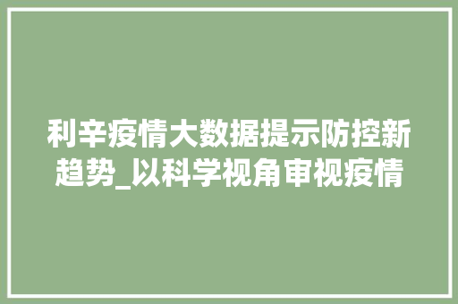 利辛疫情大数据提示防控新趋势_以科学视角审视疫情防控之路