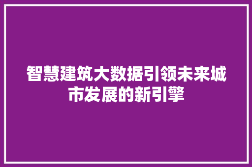 智慧建筑大数据引领未来城市发展的新引擎