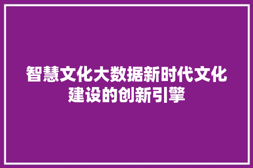 智慧文化大数据新时代文化建设的创新引擎  第1张